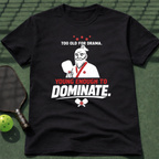 Too Old For Drama. Young Enough To Dominate. T-Shirt