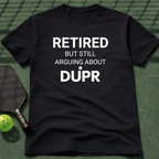 Retired But Still Arguing About DUPR T-Shirt