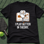 I Play Better In Theory. T-Shirt