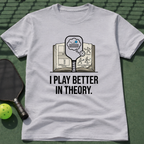 I Play Better In Theory. T-Shirt