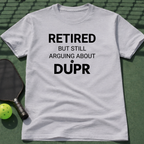 Retired But Still Arguing About DUPR T-Shirt