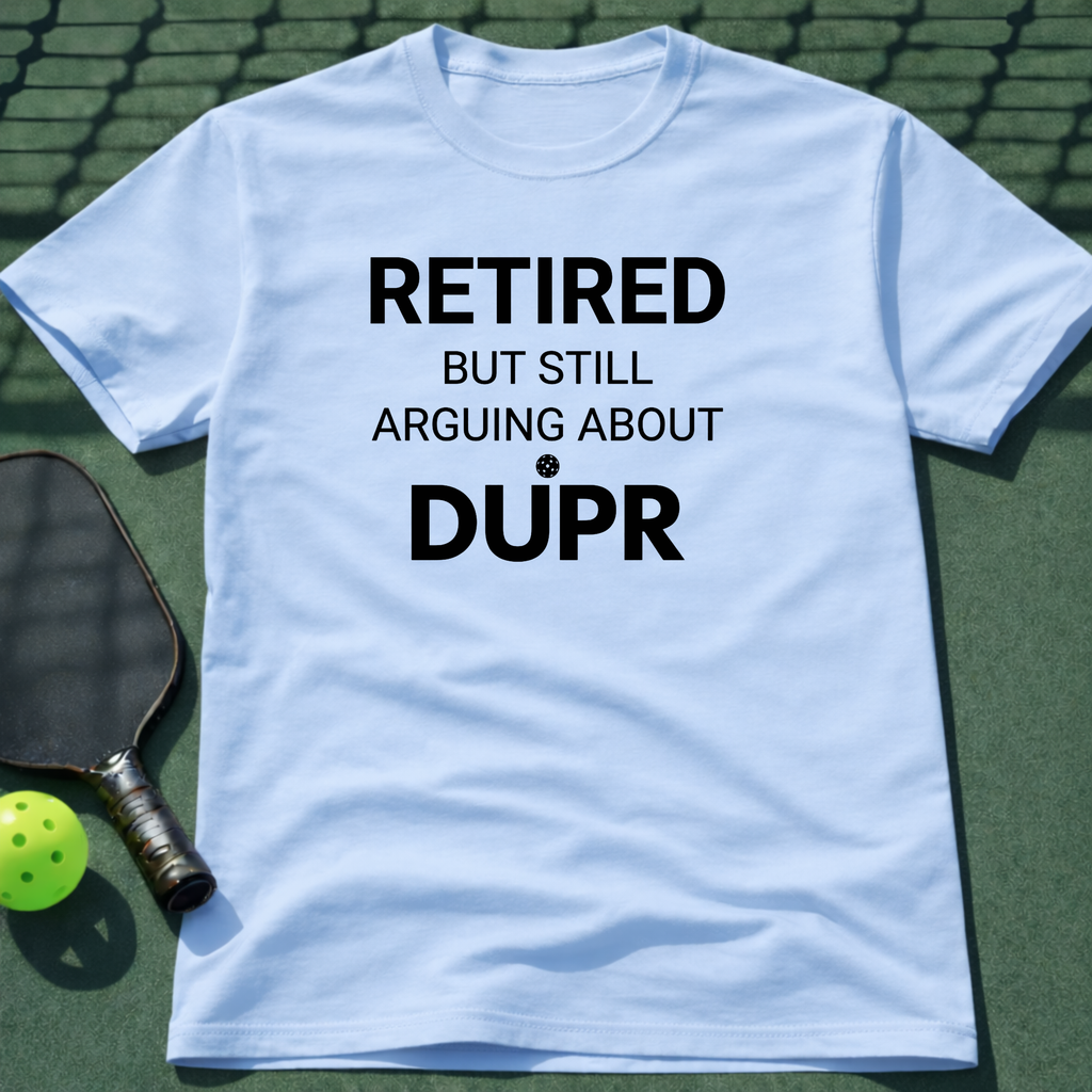 Retired But Still Arguing About DUPR T-Shirt