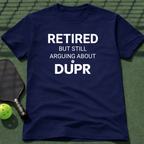 Retired But Still Arguing About DUPR T-Shirt