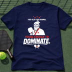 Too Old For Drama. Young Enough To Dominate. T-Shirt