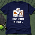 I Play Better In Theory. T-Shirt