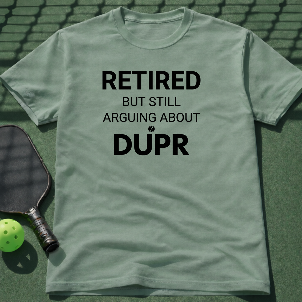 Retired But Still Arguing About DUPR T-Shirt
