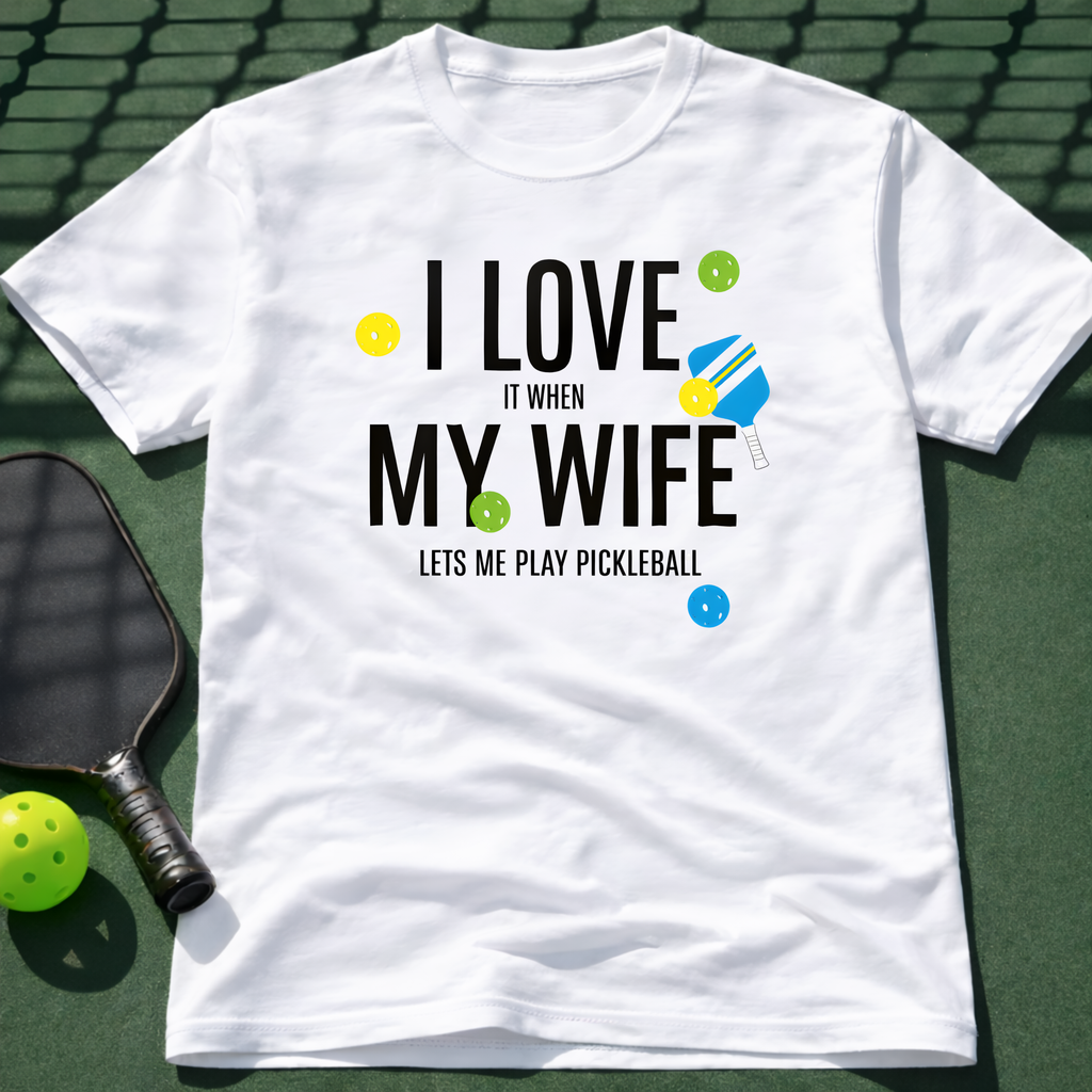 I Love It When My Wife Let's Me Play Pickleball  T-Shirt