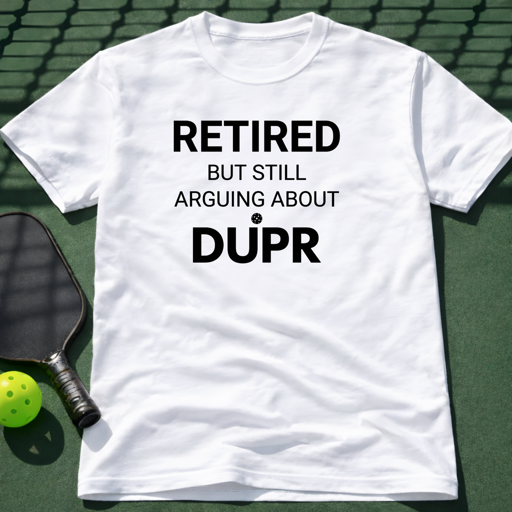 Retired But Still Arguing About DUPR T-Shirt