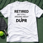 Retired But Still Arguing About DUPR T-Shirt